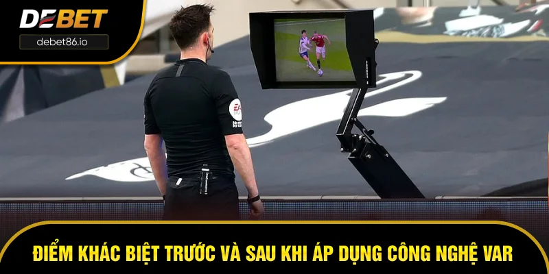 Điểm khác biệt trước và sau khi áp dụng công nghệ VAR