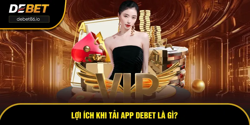 Lợi ích của việc tải app DEBET là gì? Lợi ích của việc tải app DEBET là gì?