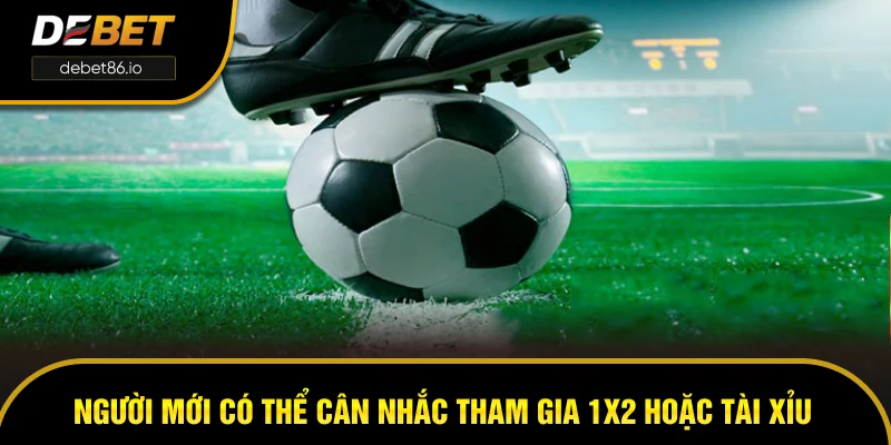 Người mới có thể cân nhắc tham gia 1X2 hoặc tài xỉu