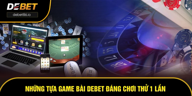 Những tựa game bài DEBET đáng chơi thử 1 lần Những tựa game bài DEBET đáng chơi thử 1 lần