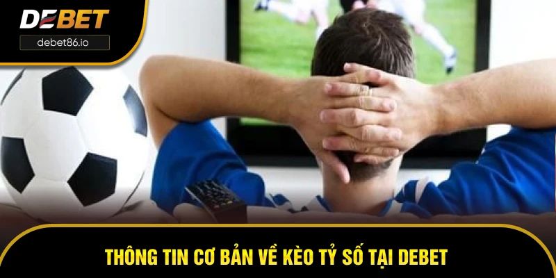 Thông tin cơ bản về kèo tỷ số tại DEBET